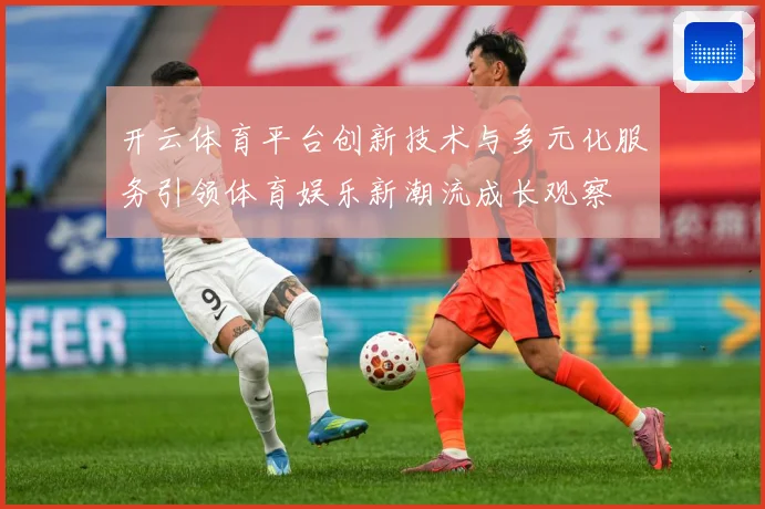开云体育平台创新技术与多元化服务引领体育娱乐新潮流成长观察