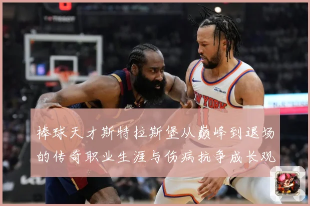 棒球天才斯特拉斯堡从巅峰到退场的传奇职业生涯与伤病抗争成长观察