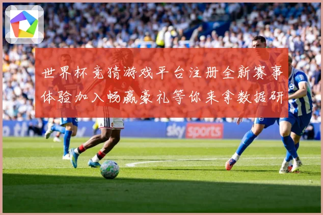 世界杯竞猜游戏平台注册全新赛事体验加入畅赢豪礼等你来拿数据研判