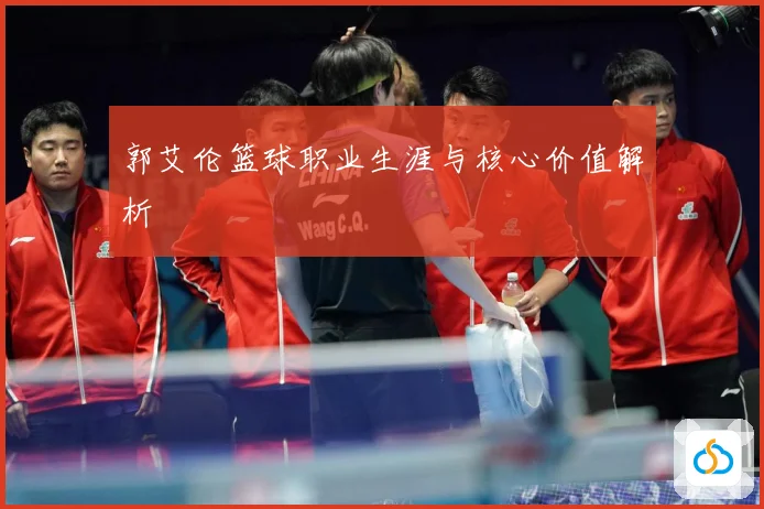 郭艾伦篮球职业生涯与核心价值解析