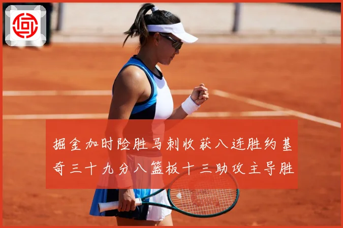 掘金加时险胜马刺收获八连胜约基奇三十九分八篮板十三助攻主导胜赛场复盘