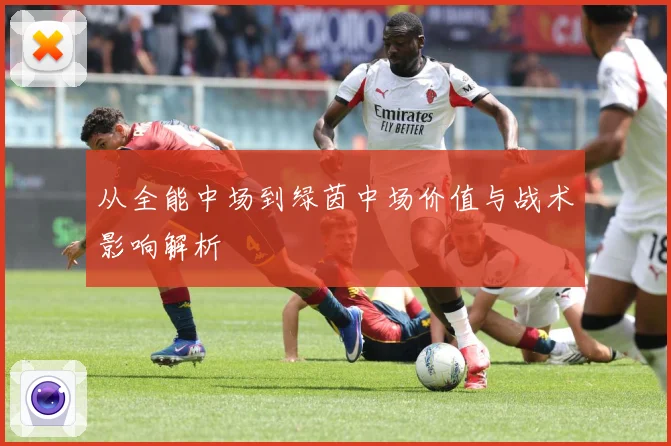 从全能中场到绿茵中场价值与战术影响解析