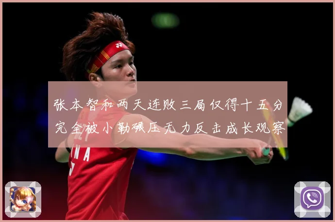 张本智和两天连败三局仅得十五分完全被小勒碾压无力反击成长观察