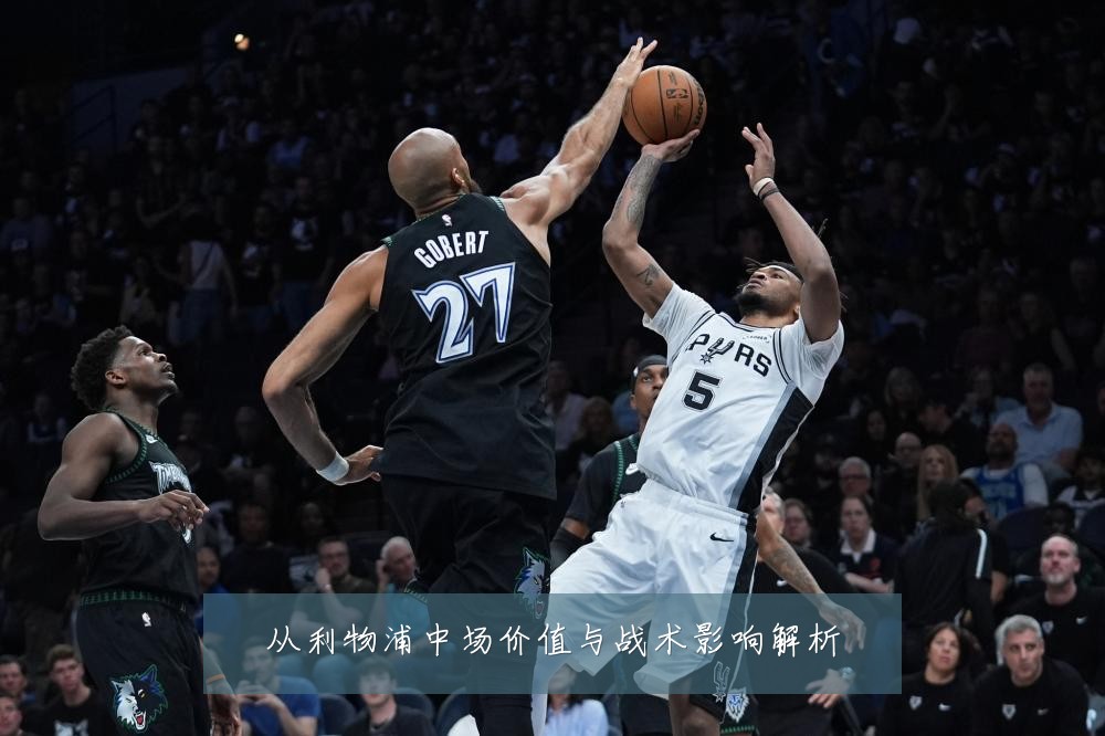 从利物浦中场价值与战术影响解析