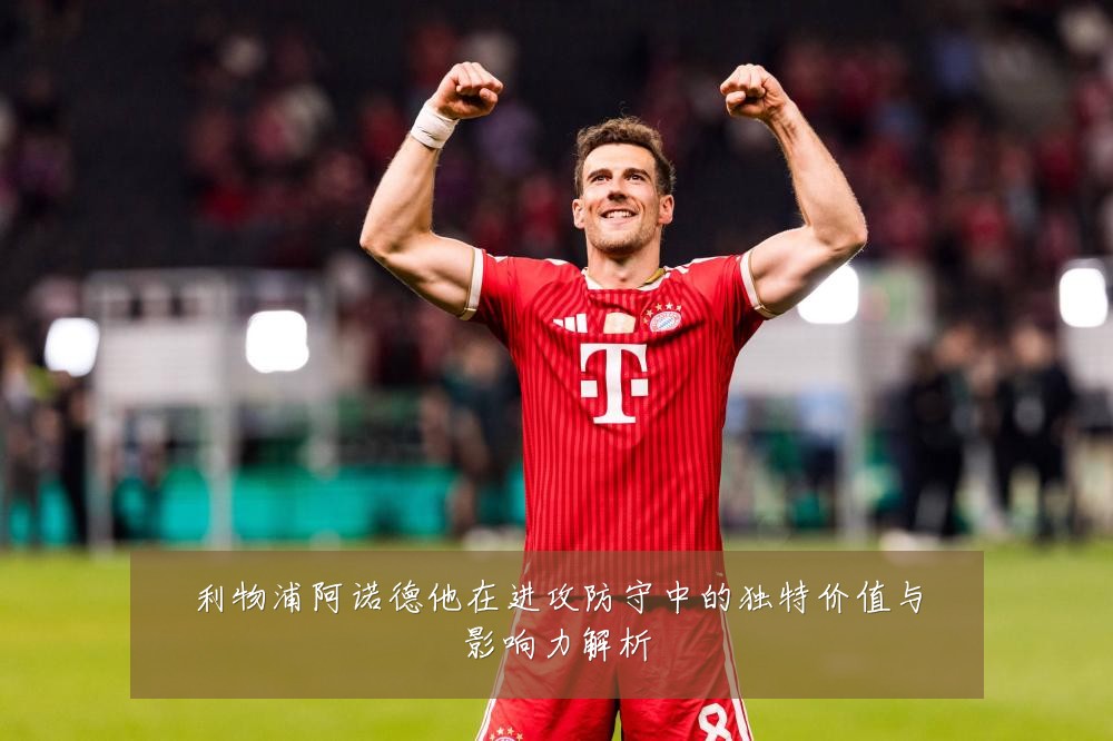 利物浦阿诺德他在进攻防守中的独特价值与影响力解析