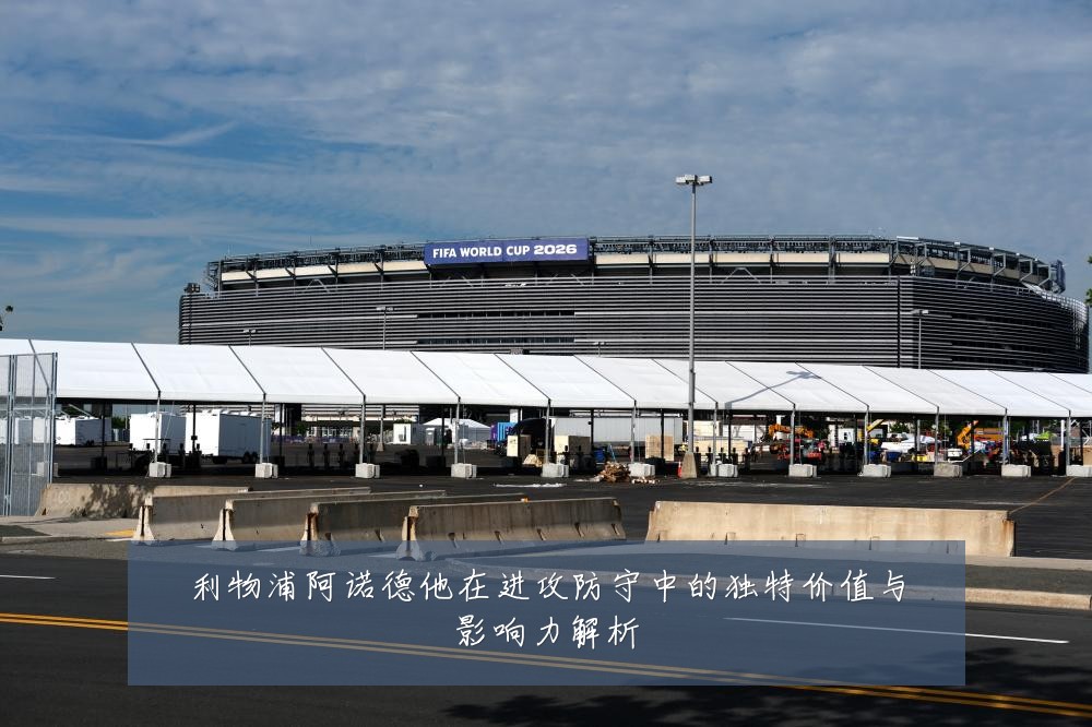利物浦阿诺德他在进攻防守中的独特价值与影响力解析