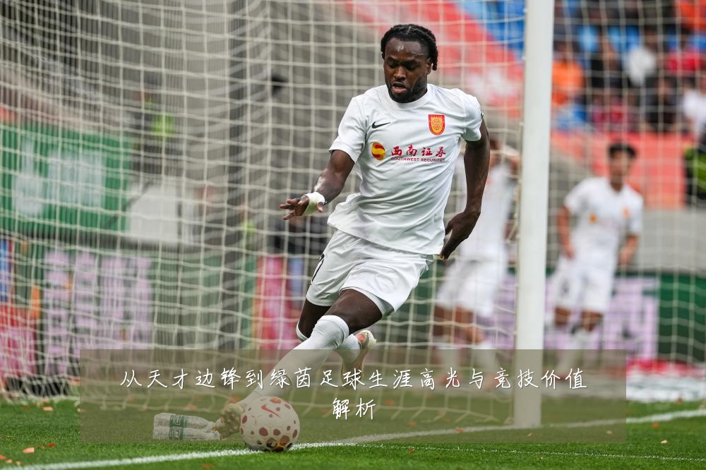 从天才边锋到绿茵足球生涯高光与竞技价值解析
