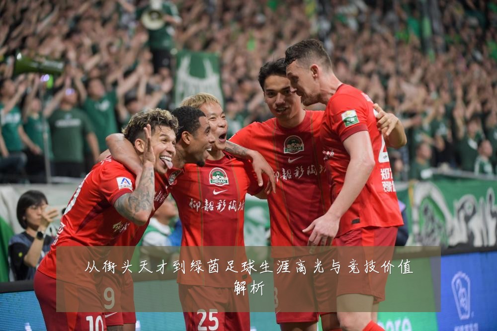 从街头天才到绿茵足球生涯高光与竞技价值解析