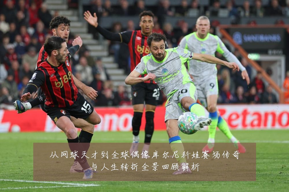 从网球天才到全球偶像库尔尼科娃赛场传奇与人生转折全景回顾解析