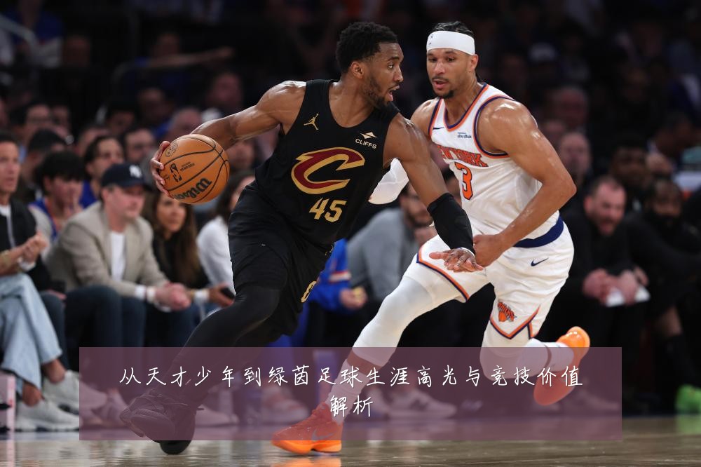 从天才少年到绿茵足球生涯高光与竞技价值解析