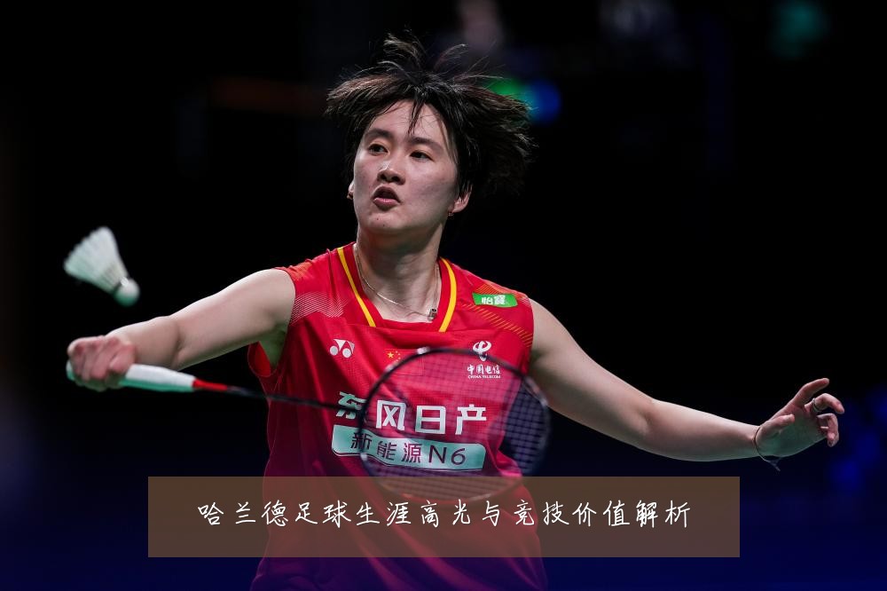 哈兰德足球生涯高光与竞技价值解析