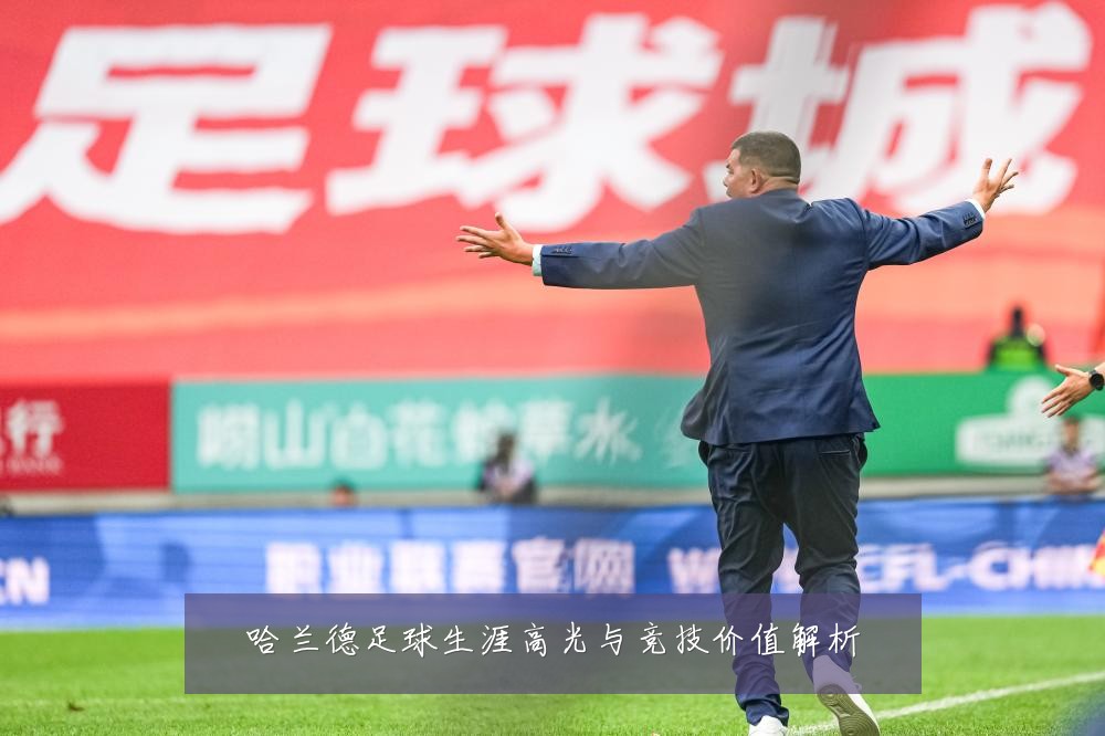 哈兰德足球生涯高光与竞技价值解析