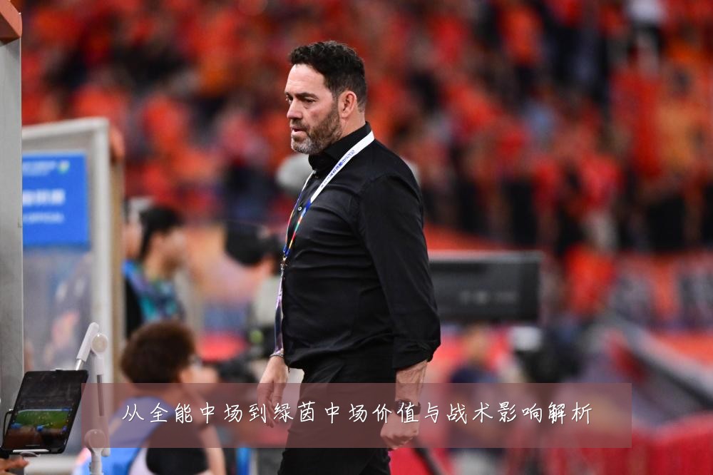 从全能中场到绿茵中场价值与战术影响解析