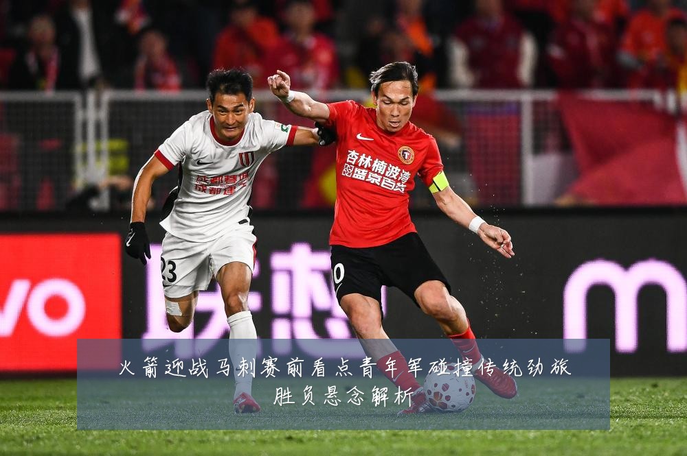 火箭迎战马刺赛前看点青年军碰撞传统劲旅胜负悬念解析