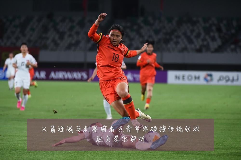 火箭迎战马刺赛前看点青年军碰撞传统劲旅胜负悬念解析