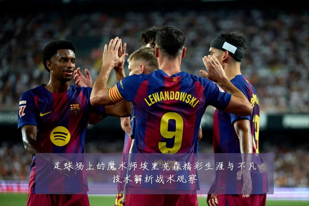 足球场上的魔术师埃里克森精彩生涯与不凡技术解析战术观察