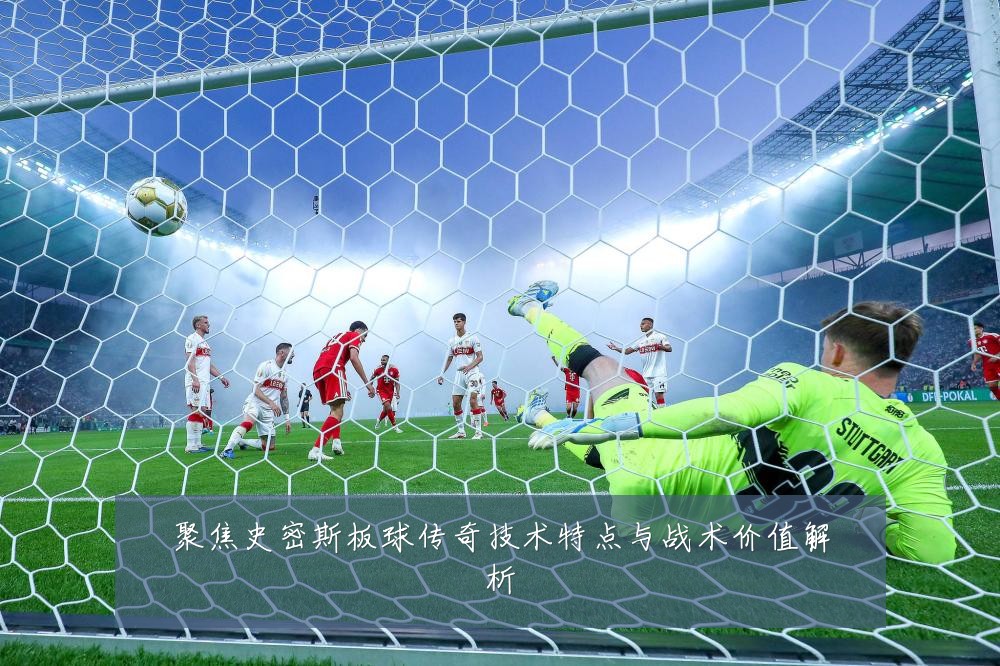 聚焦史密斯板球传奇技术特点与战术价值解析
