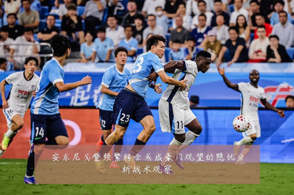 安东尼戈登频繁转会或成豪门观望的隐忧分析战术观察