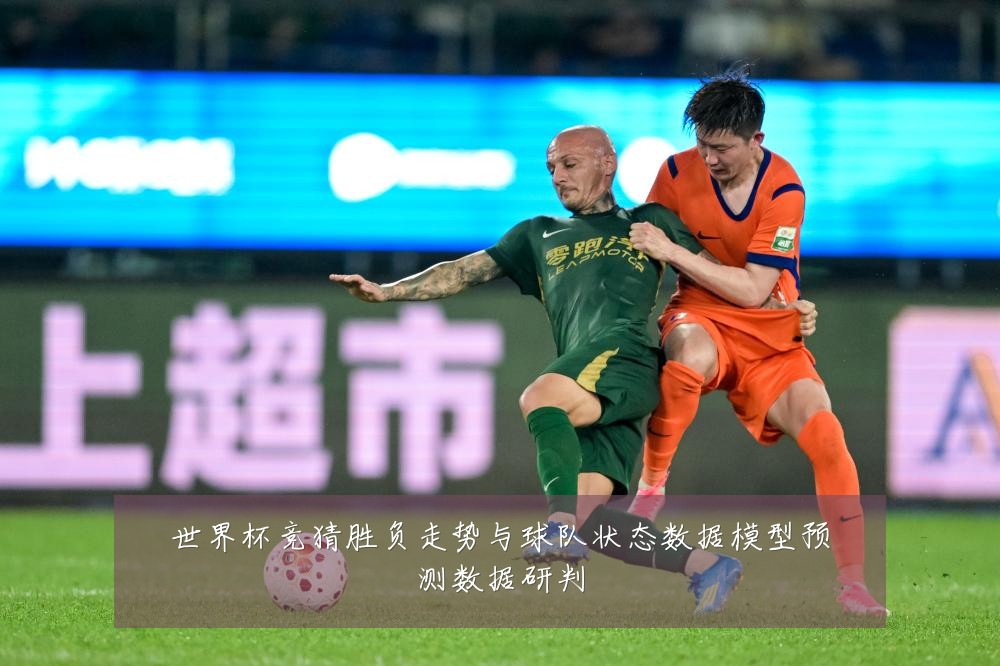 世界杯竞猜胜负走势与球队状态数据模型预测数据研判