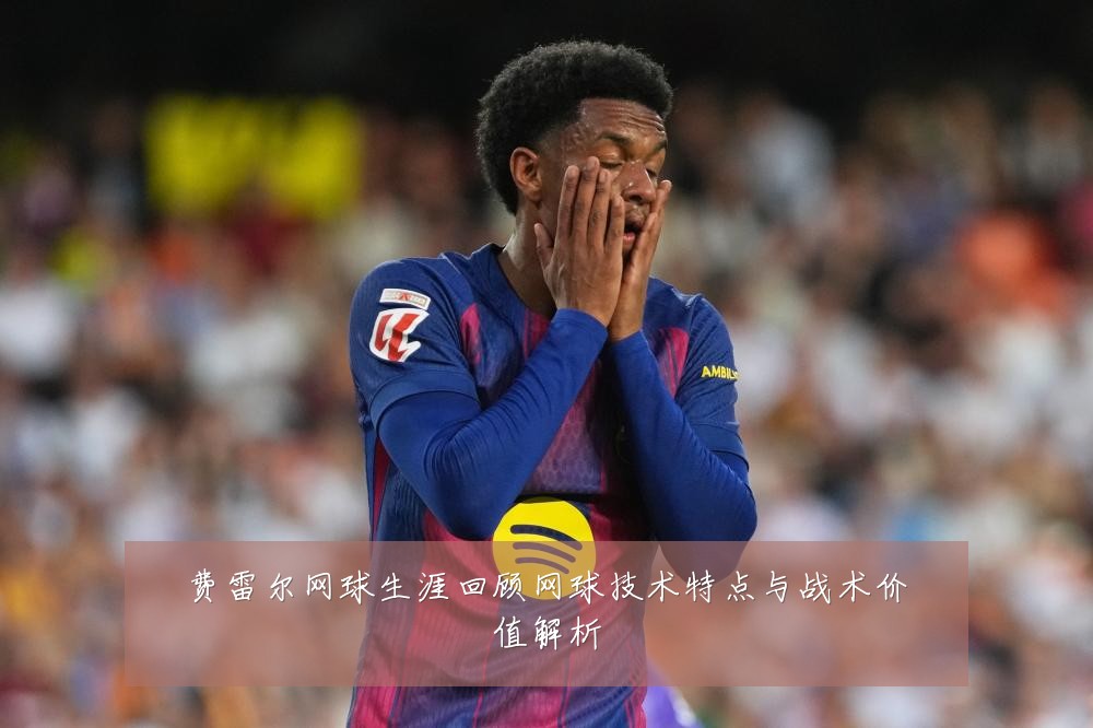 费雷尔网球生涯回顾网球技术特点与战术价值解析
