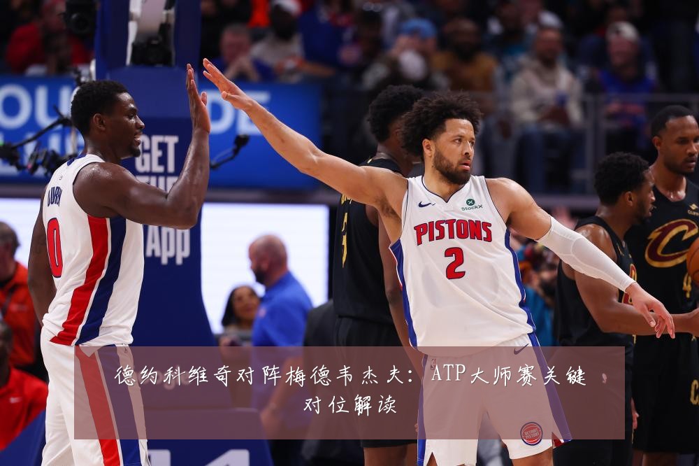 德约科维奇对阵梅德韦杰夫:ATP大师赛关键对位解读