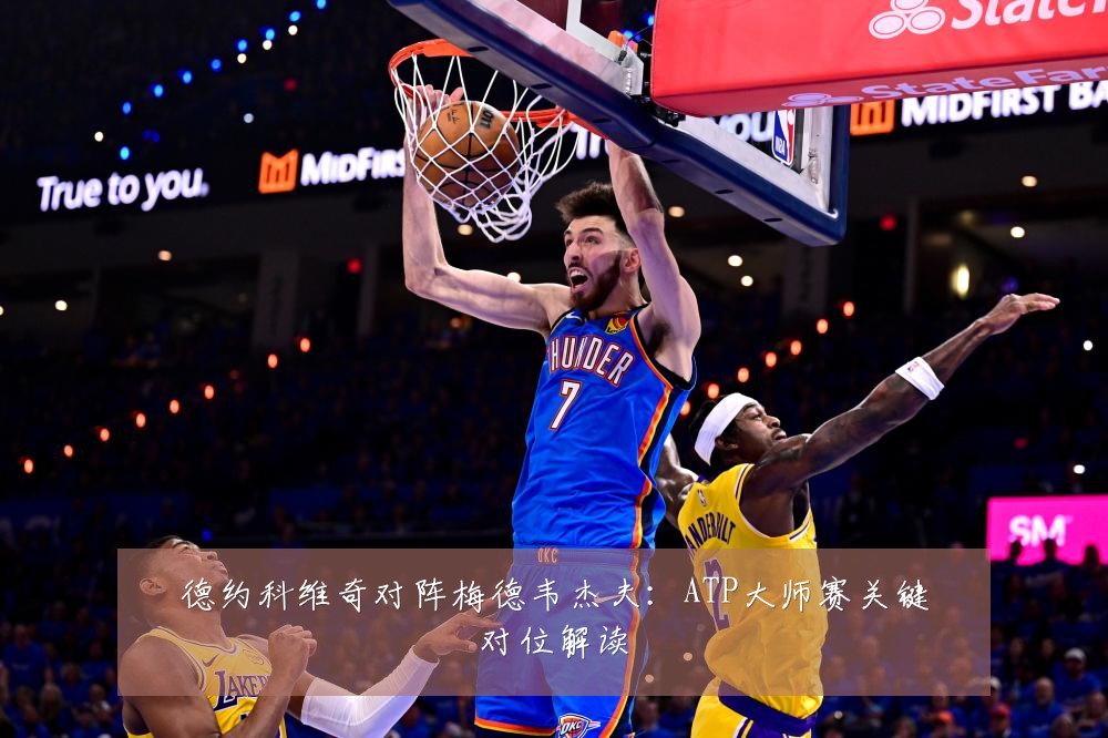 德约科维奇对阵梅德韦杰夫:ATP大师赛关键对位解读