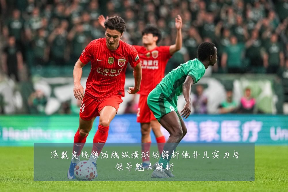 范戴克统领防线纵横球场解析他非凡实力与领导魅力解析