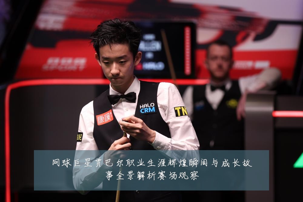 网球巨星贾巴尔职业生涯辉煌瞬间与成长故事全景解析赛场观察