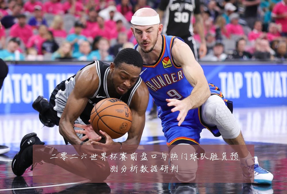 二零二六世界杯赛前盘口与热门球队胜负预测分析数据研判
